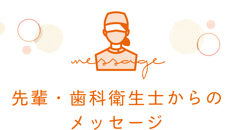 先輩・歯科衛生士からのメッセージ